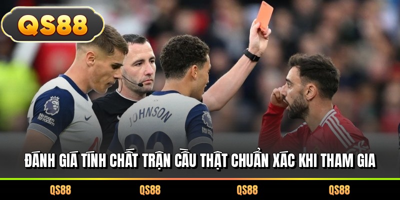 Đánh giá tính chất trận cầu thật chuẩn xác khi tham gia