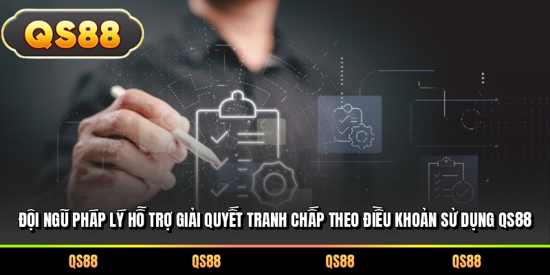 Đội ngũ pháp lý hỗ trợ giải quyết tranh chấp theo điều khoản sử dụng QS88