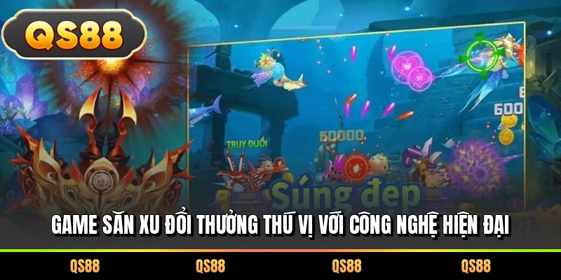 Game săn xu đổi thưởng thú vị với công nghệ hiện đại