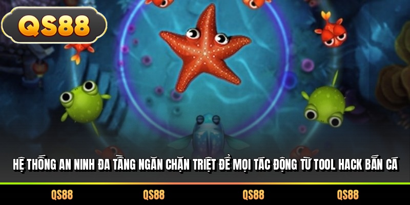 Hệ thống an ninh đa tầng ngăn chặn triệt để mọi tác động từ tool hack bắn cá