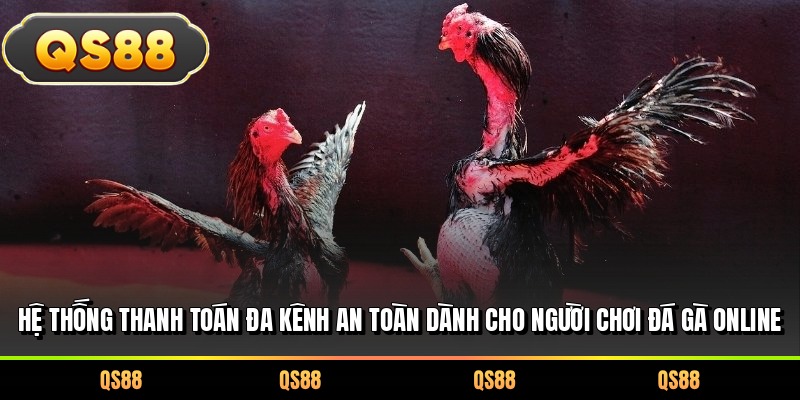 Hệ thống thanh toán đa kênh an toàn dành cho người chơi đá gà online