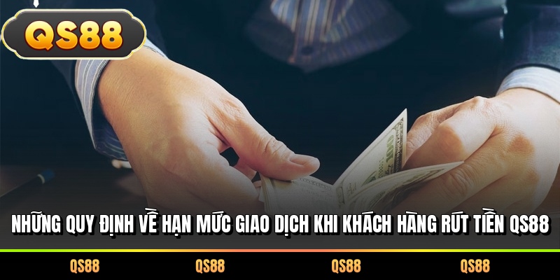 Những quy định về hạn mức giao dịch khi khách hàng rút tiền QS88