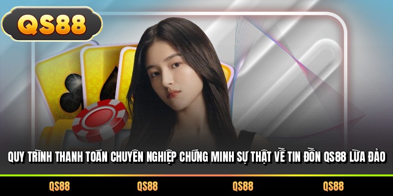 Quy trình thanh toán chuyên nghiệp chứng minh sự thật về tin đồn QS88 lừa đảo