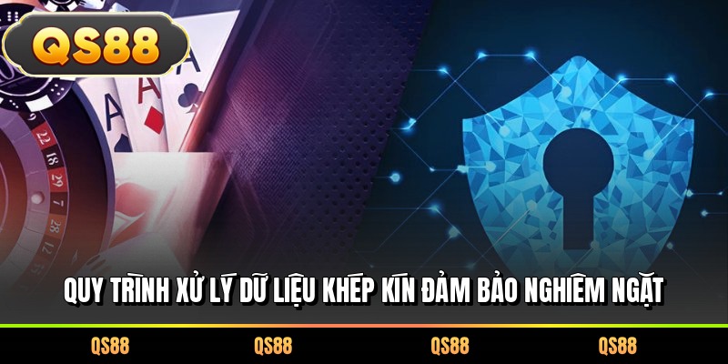 Quy trình xử lý dữ liệu khép kín đảm bảo nghiêm ngặt