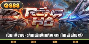 Rồng Hổ QS88 – Sảnh Bài Đối Kháng Kịch Tính Và Đẳng Cấp