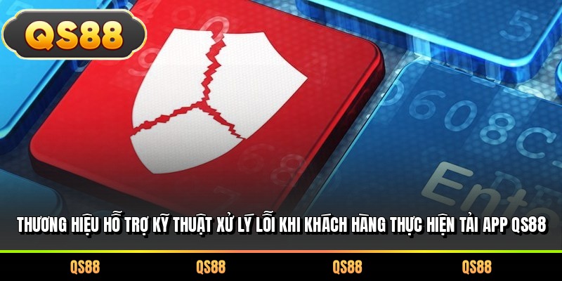Thương hiệu hỗ trợ kỹ thuật xử lý lỗi khi khách hàng thực hiện tải app QS88